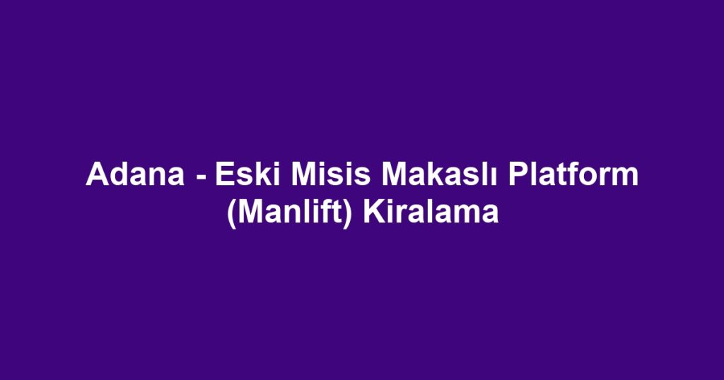 Adana - Eski Misis Makaslı Platform (Manlift) Kiralama