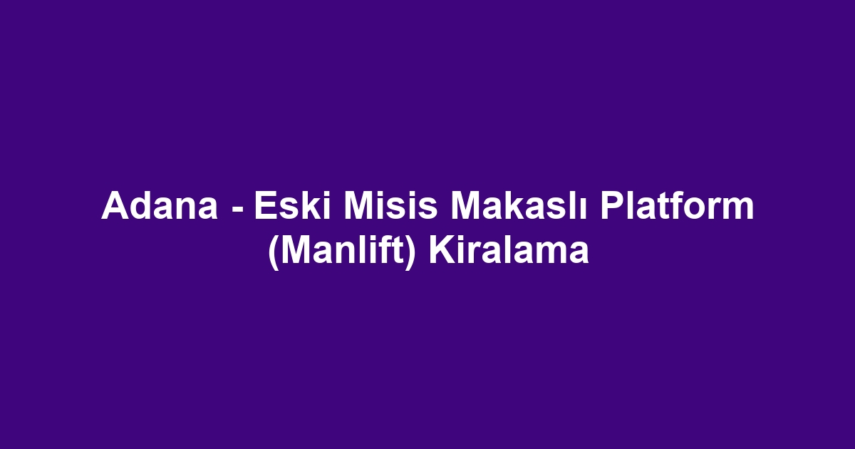 Adana - Eski Misis Makaslı Platform (Manlift) Kiralama