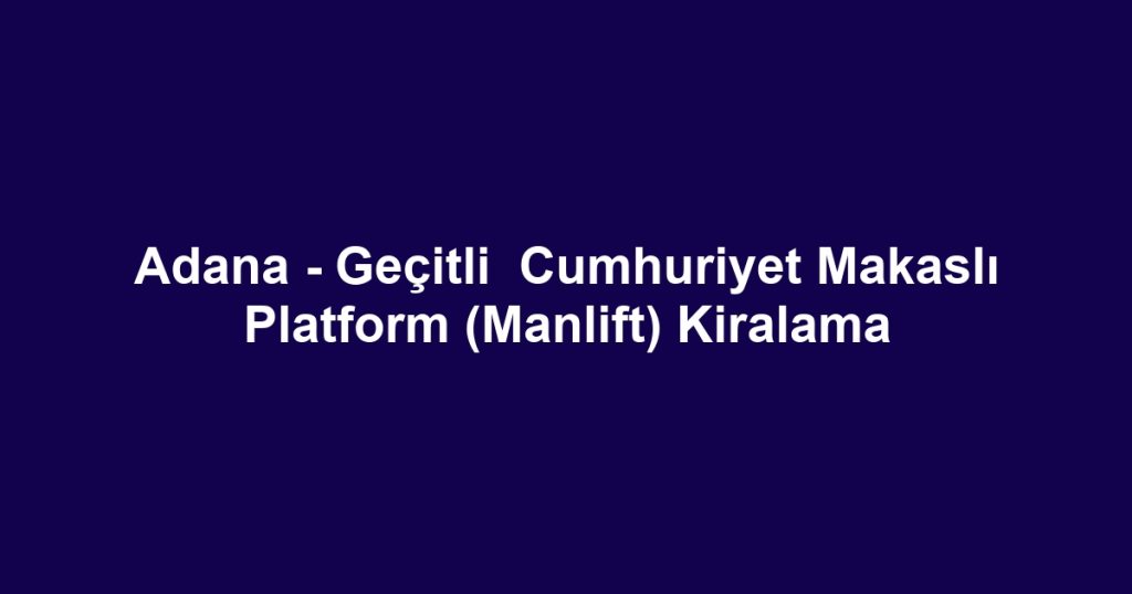 Adana - Geçitli  Cumhuriyet Makaslı Platform (Manlift) Kiralama