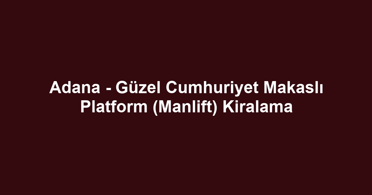 Adana - Güzel Cumhuriyet Makaslı Platform (Manlift) Kiralama