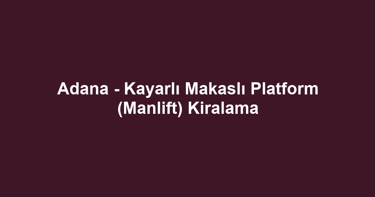 Adana - Kayarlı Makaslı Platform (Manlift) Kiralama