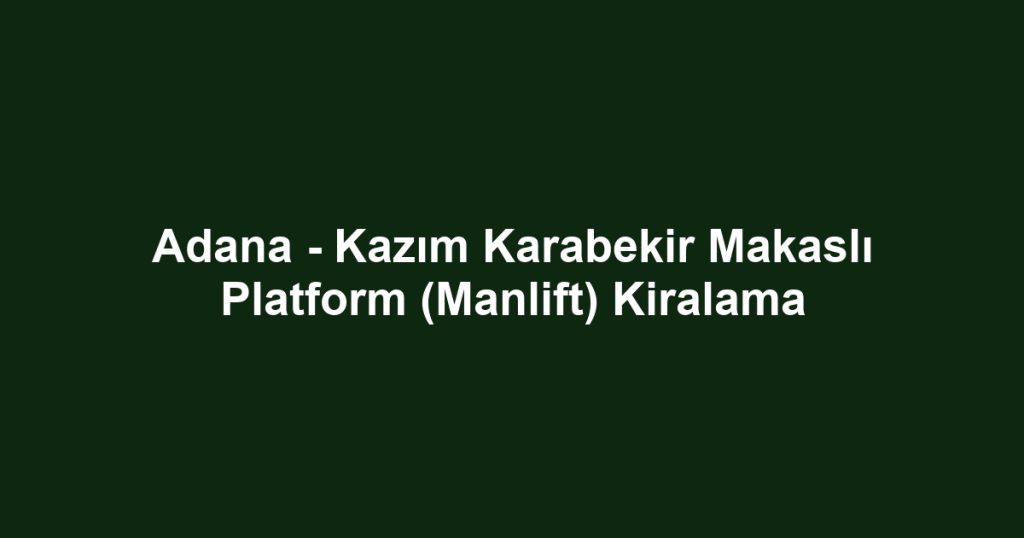 Adana - Kazım Karabekir Makaslı Platform (Manlift) Kiralama