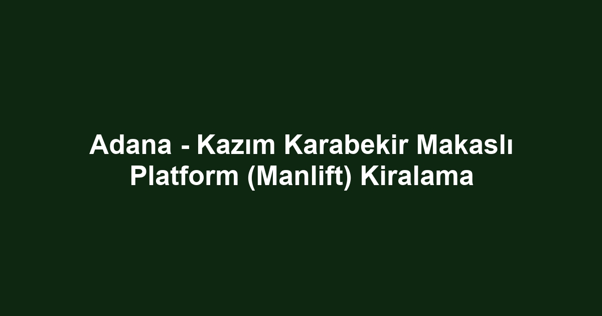 Adana - Kazım Karabekir Makaslı Platform (Manlift) Kiralama