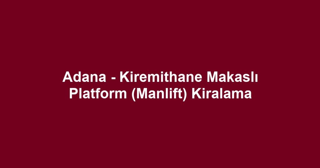 Adana - Kiremithane Makaslı Platform (Manlift) Kiralama