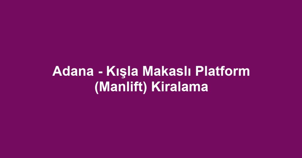 Adana - Kışla Makaslı Platform (Manlift) Kiralama