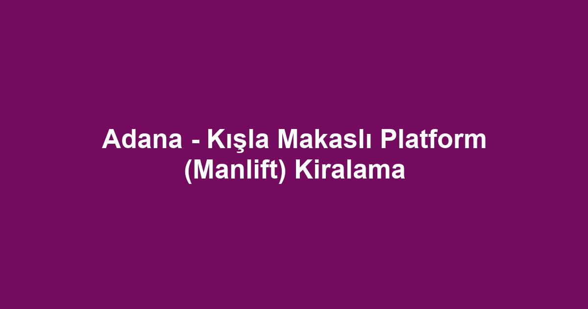 Adana - Kışla Makaslı Platform (Manlift) Kiralama