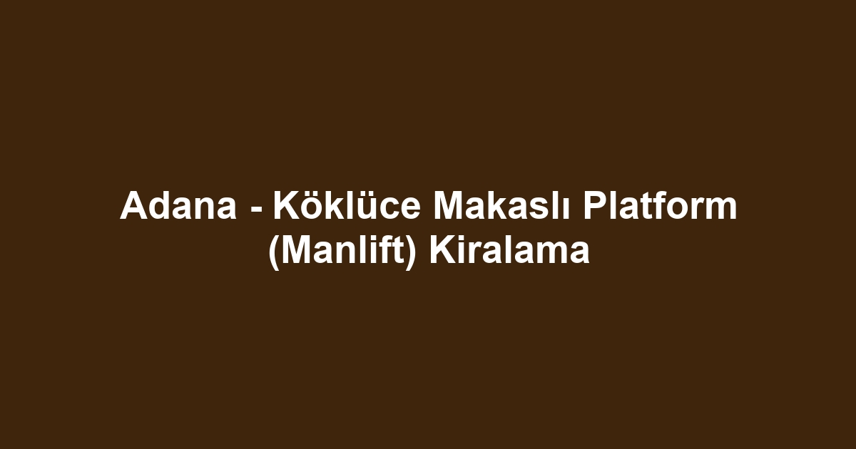 Adana - Köklüce Makaslı Platform (Manlift) Kiralama