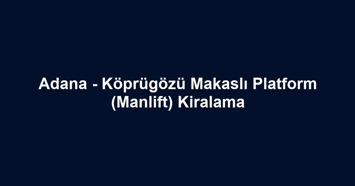 Adana - Köprügözü Makaslı Platform (Manlift) Kiralama