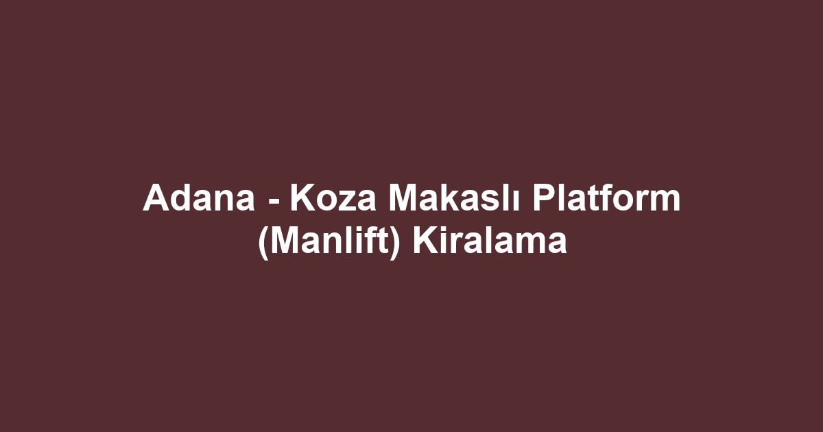 Adana - Koza Makaslı Platform (Manlift) Kiralama