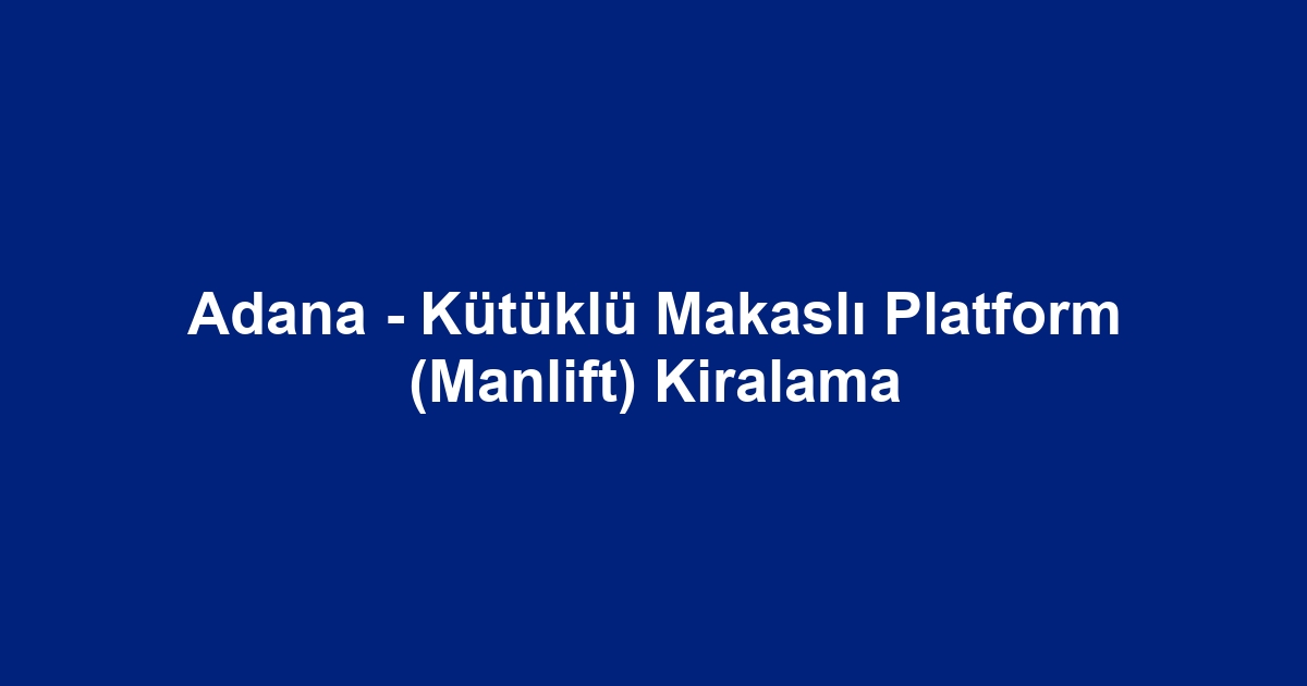 Adana - Kütüklü Makaslı Platform (Manlift) Kiralama
