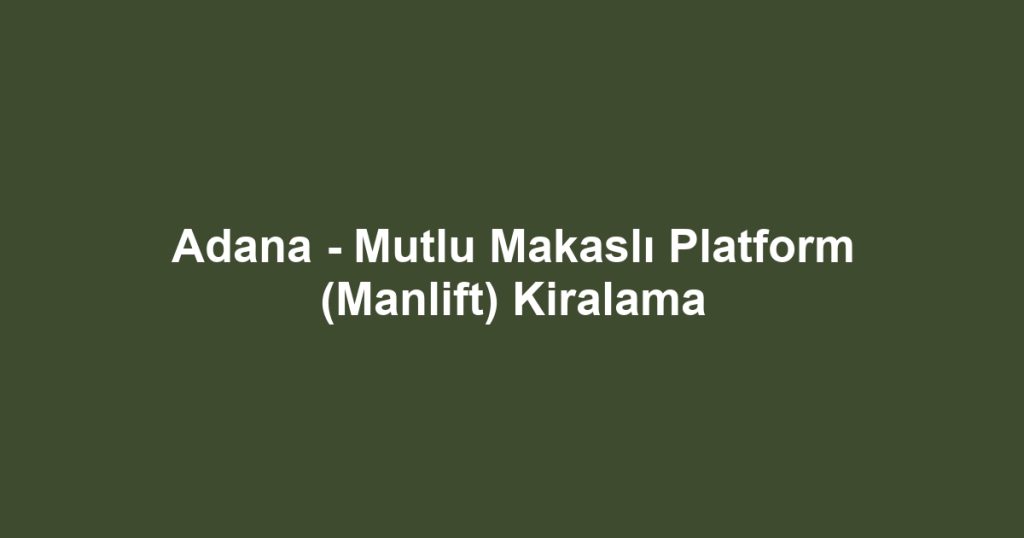 Adana - Mutlu Makaslı Platform (Manlift) Kiralama
