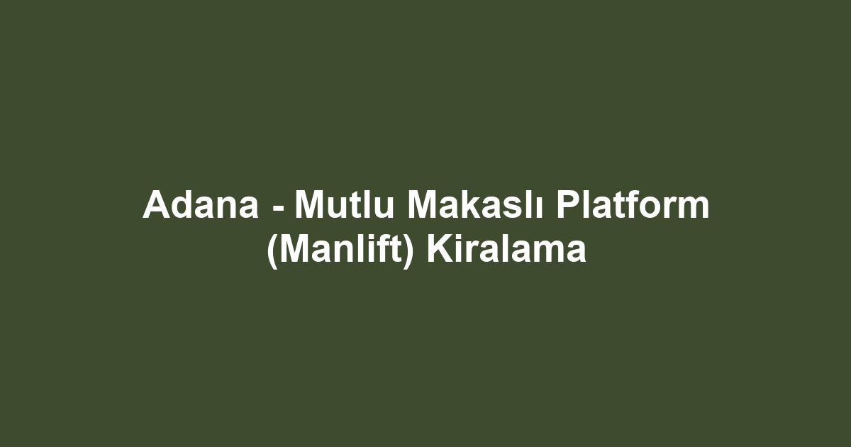 Adana - Mutlu Makaslı Platform (Manlift) Kiralama