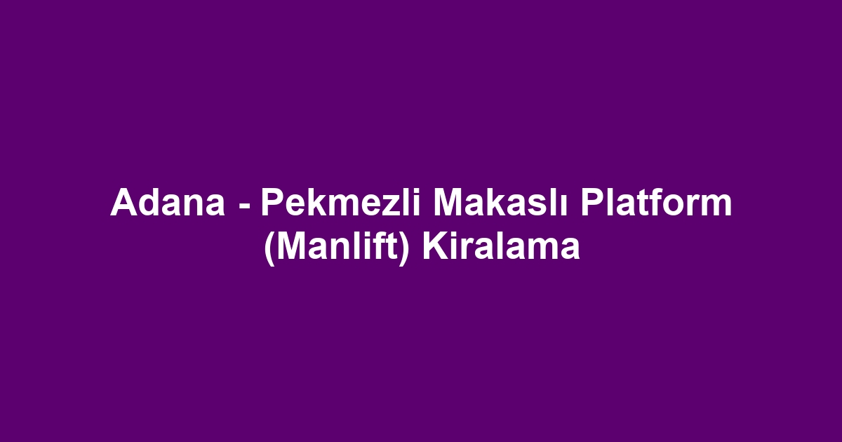 Adana - Pekmezli Makaslı Platform (Manlift) Kiralama