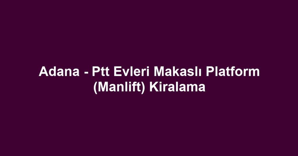 Adana - Ptt Evleri Makaslı Platform (Manlift) Kiralama