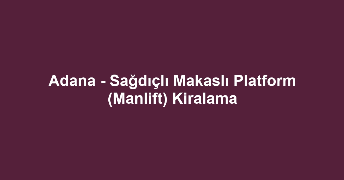 Adana - Sağdıçlı Makaslı Platform (Manlift) Kiralama