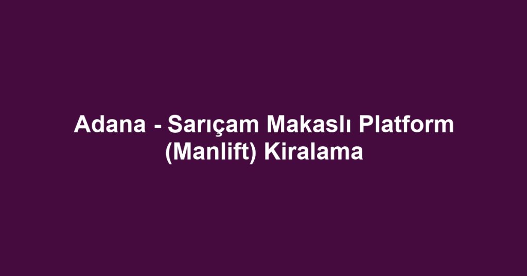 Adana - Sarıçam Makaslı Platform (Manlift) Kiralama