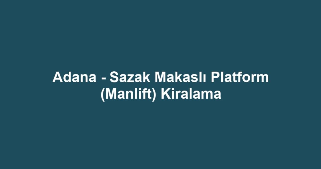 Adana - Sazak Makaslı Platform (Manlift) Kiralama