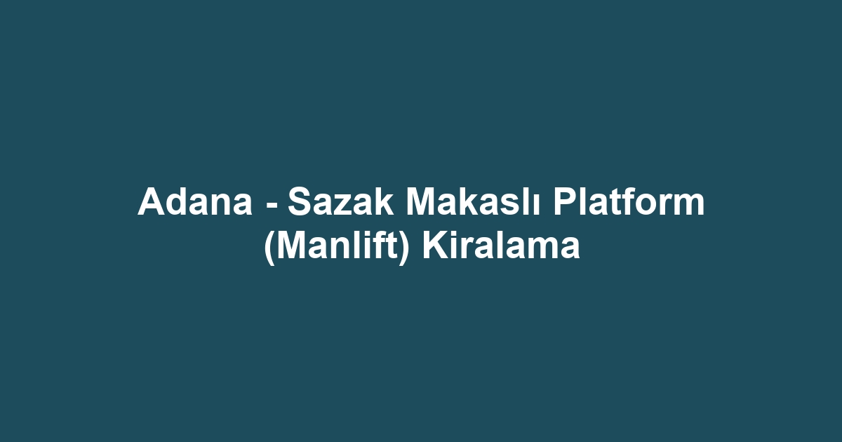 Adana - Sazak Makaslı Platform (Manlift) Kiralama