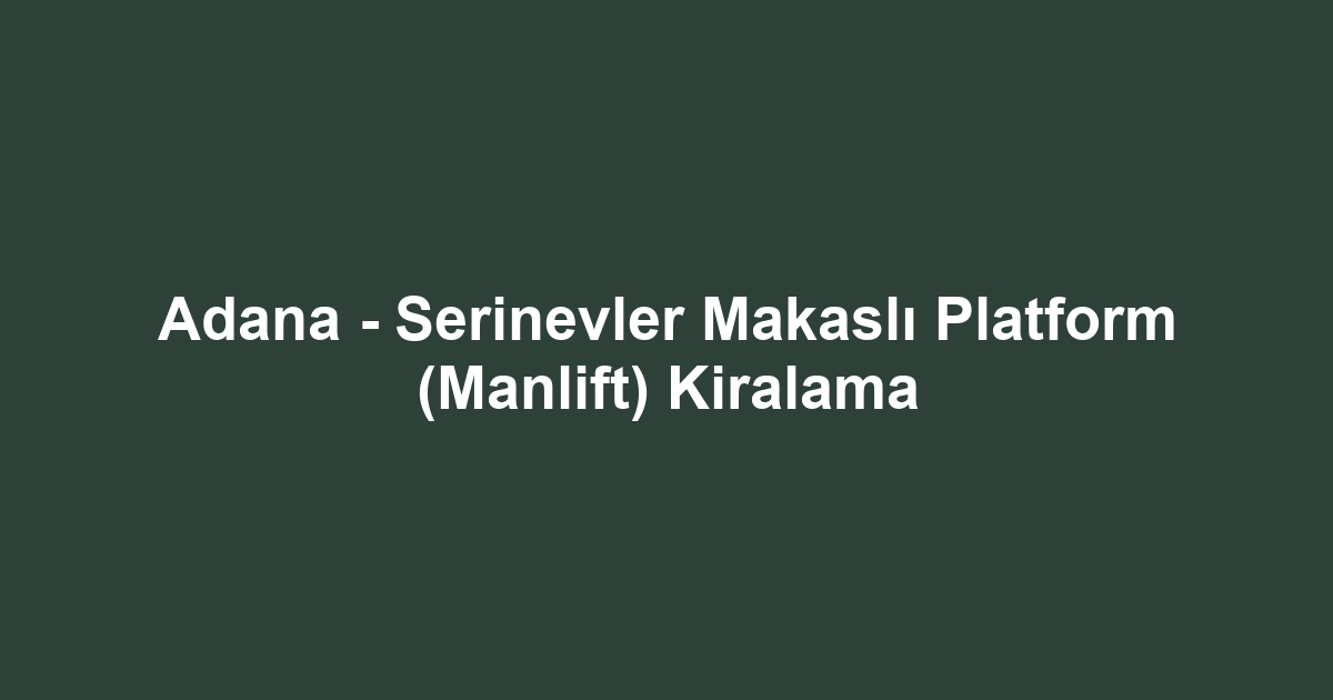 Adana - Serinevler Makaslı Platform (Manlift) Kiralama