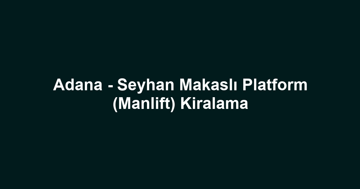 Adana - Seyhan Makaslı Platform (Manlift) Kiralama