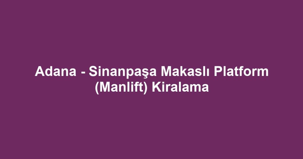 Adana - Sinanpaşa Makaslı Platform (Manlift) Kiralama