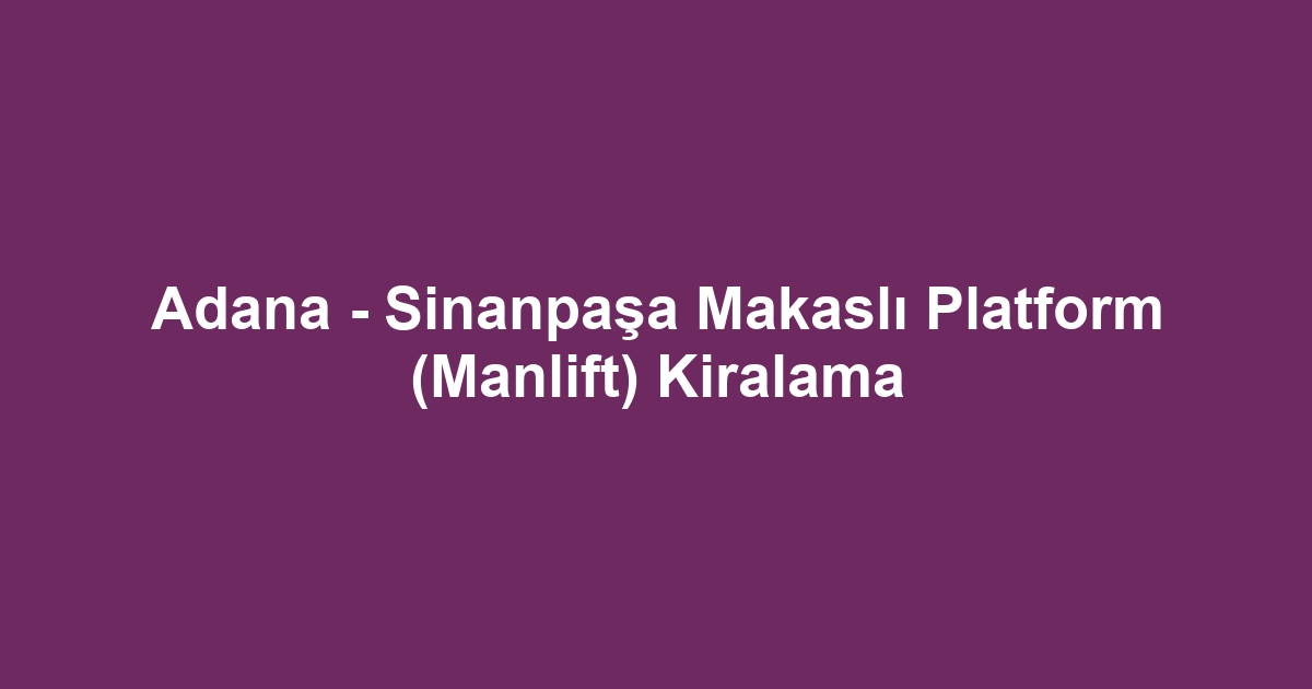 Adana - Sinanpaşa Makaslı Platform (Manlift) Kiralama