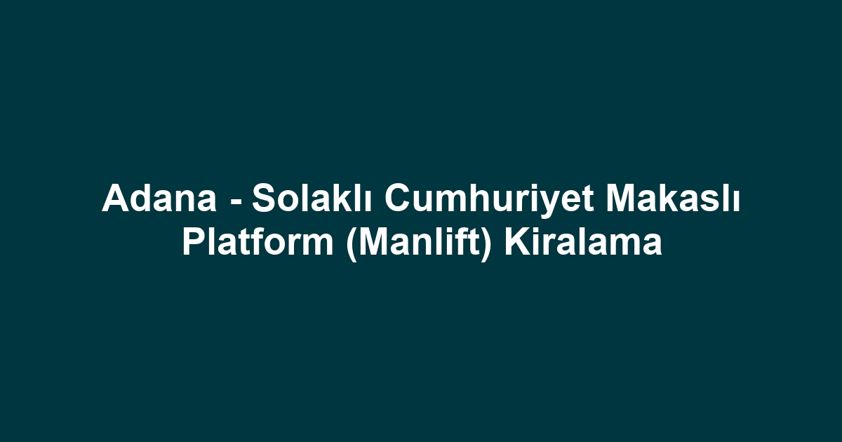 Adana - Solaklı Cumhuriyet Makaslı Platform (Manlift) Kiralama