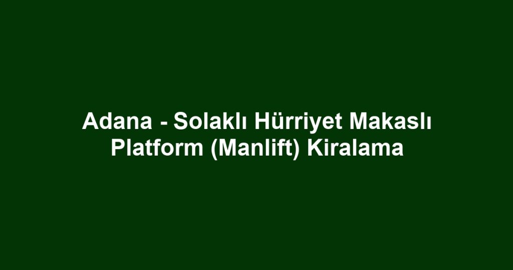 Adana - Solaklı Hürriyet Makaslı Platform (Manlift) Kiralama