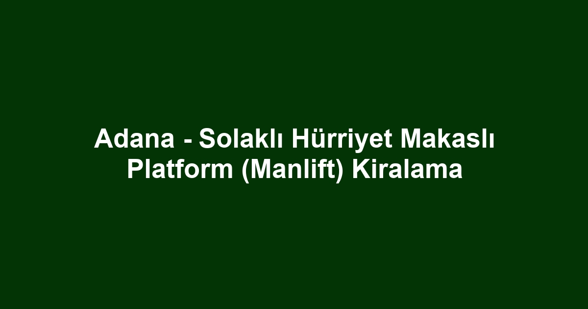 Adana - Solaklı Hürriyet Makaslı Platform (Manlift) Kiralama