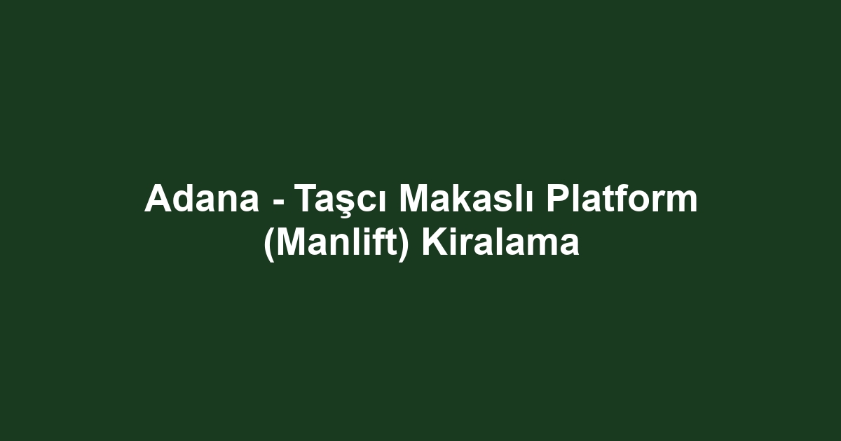 Adana - Taşcı Makaslı Platform (Manlift) Kiralama