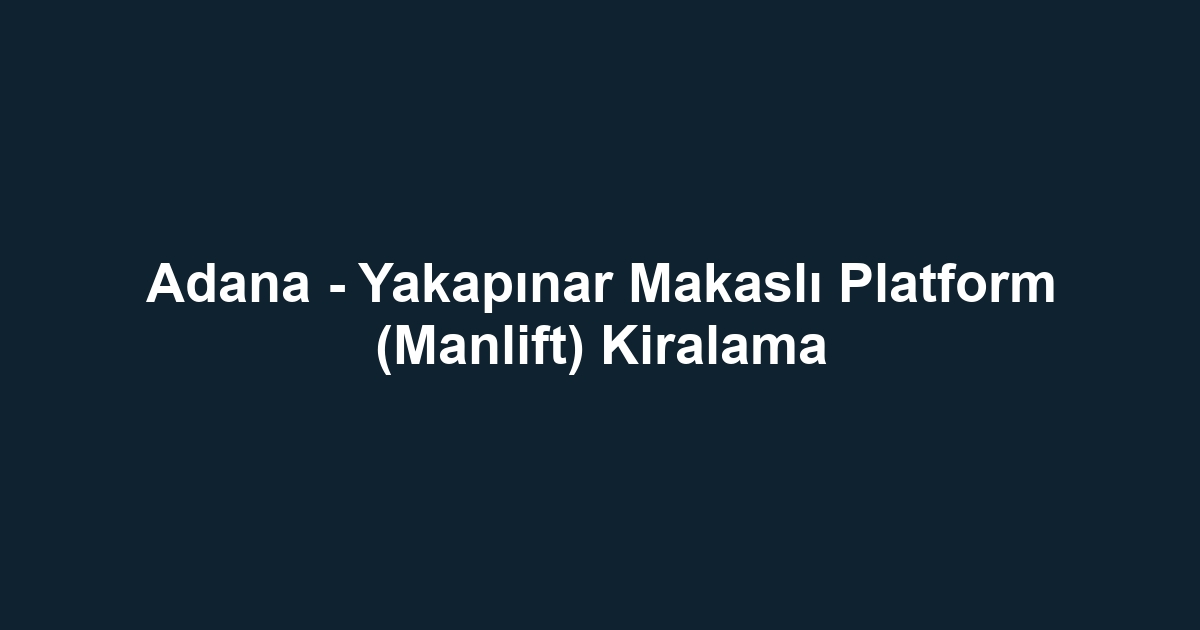 Adana - Yakapınar Makaslı Platform (Manlift) Kiralama