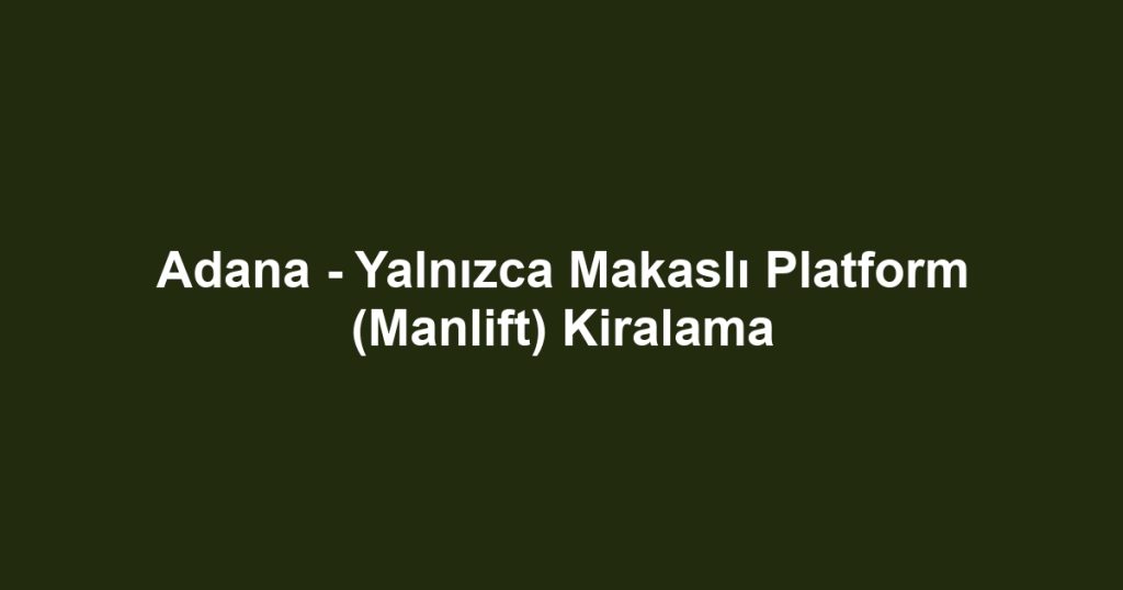 Adana - Yalnızca Makaslı Platform (Manlift) Kiralama