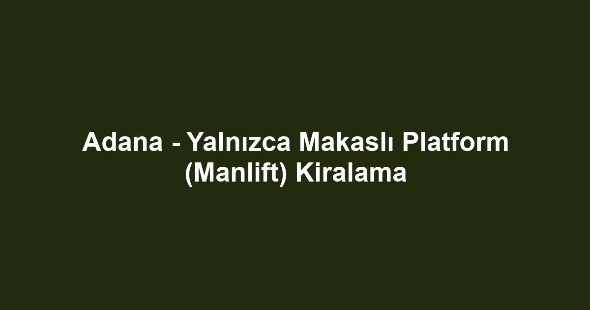 Adana - Yalnızca Makaslı Platform (Manlift) Kiralama