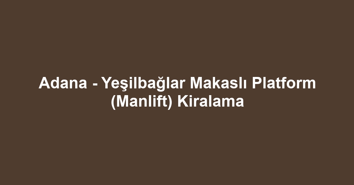 Adana - Yeşilbağlar Makaslı Platform (Manlift) Kiralama