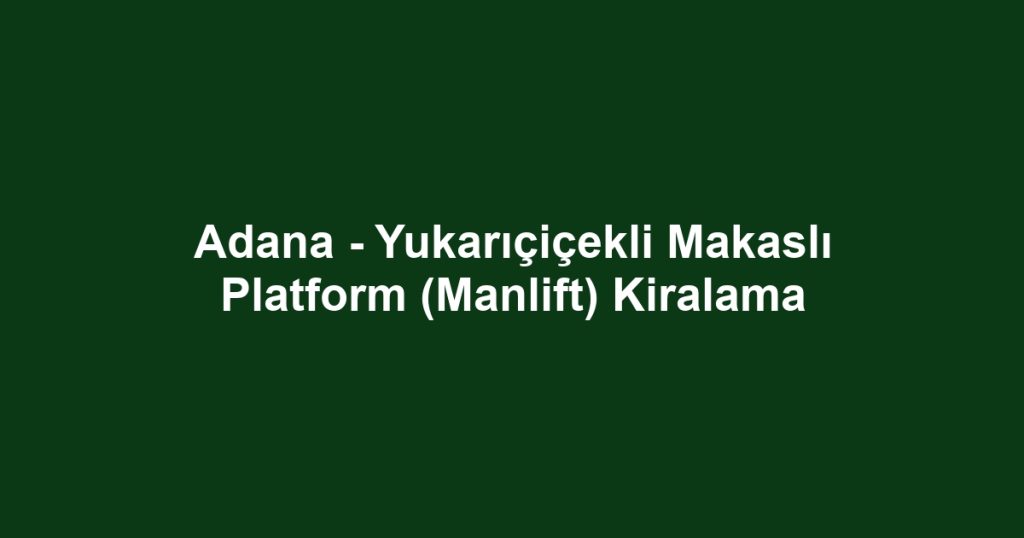 Adana - Yukarıçiçekli Makaslı Platform (Manlift) Kiralama