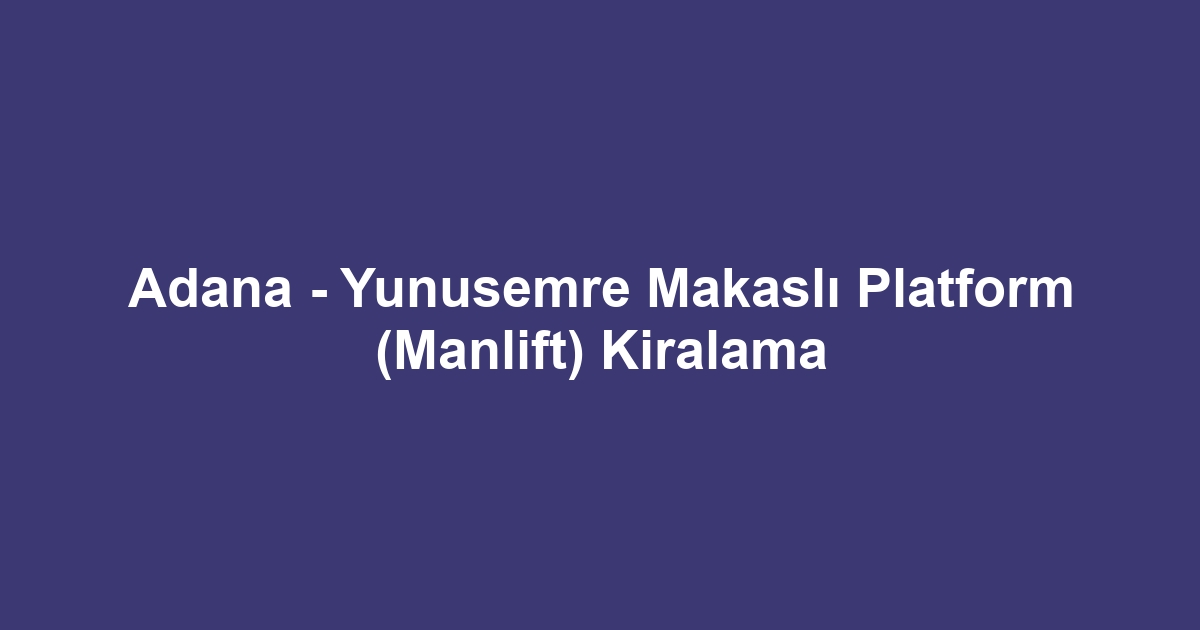 Adana - Yunusemre Makaslı Platform (Manlift) Kiralama