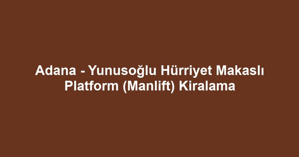 Adana - Yunusoğlu Hürriyet Makaslı Platform (Manlift) Kiralama