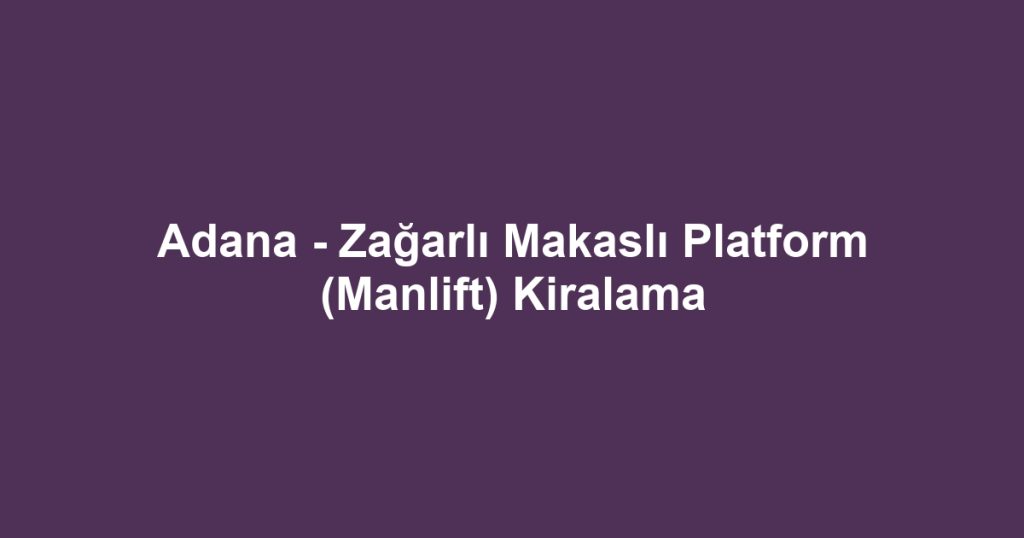 Adana - Zağarlı Makaslı Platform (Manlift) Kiralama