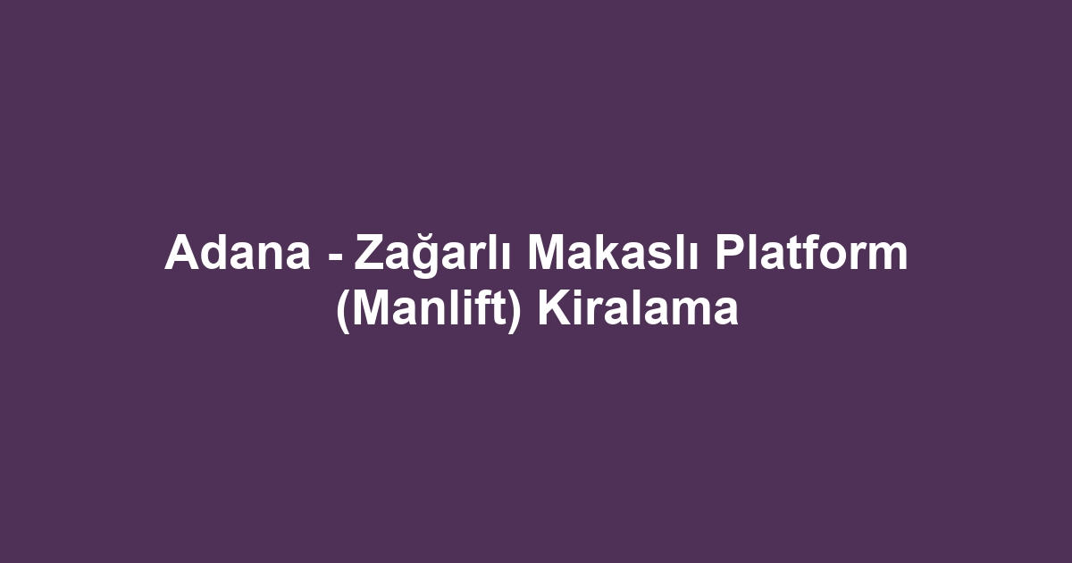 Adana - Zağarlı Makaslı Platform (Manlift) Kiralama