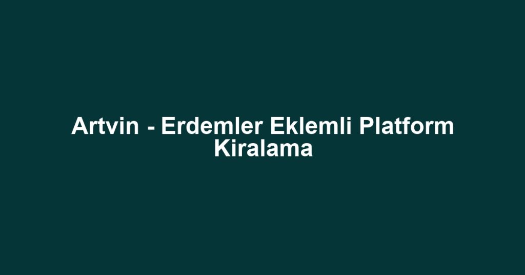 Artvin - Erdemler Eklemli Platform Kiralama